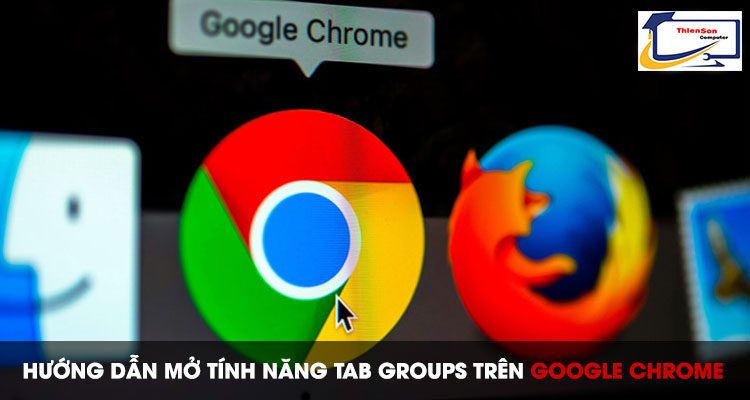 Mở tính năng Tab Groups trên Google Chrome