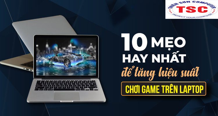 10 bí kíp hay nhất để tăng hiệu suất chơi game trên laptop
