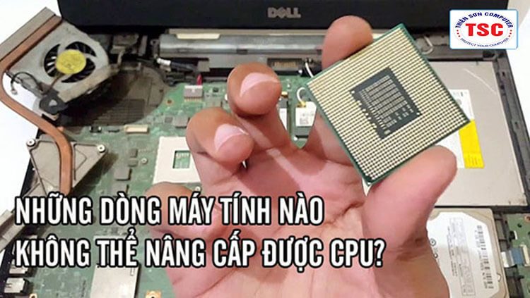 NHỮNG DÒNG LAPTOP NÀO KHÔNG THỂ NÂNG CẤP CPU?