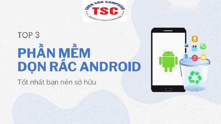 Top 3 phần mềm dọn rác Android tốt nhất bạn nên sở hữu