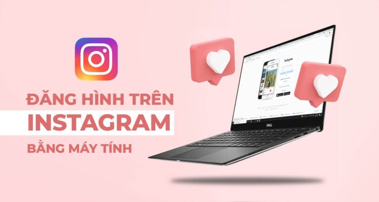 Hướng dẫn 5 cách đăng hình trên Instagram bằng máy tính dễ dàng