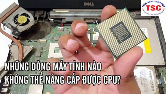 Những dòng laptop nào không thể nâng cấp chíp CPU